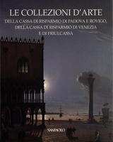 Le collezioni d'arte della Cassa di Risparmio di Padova e Rovigo, della Cassa di Risparmio di Venezia e Friulcassa